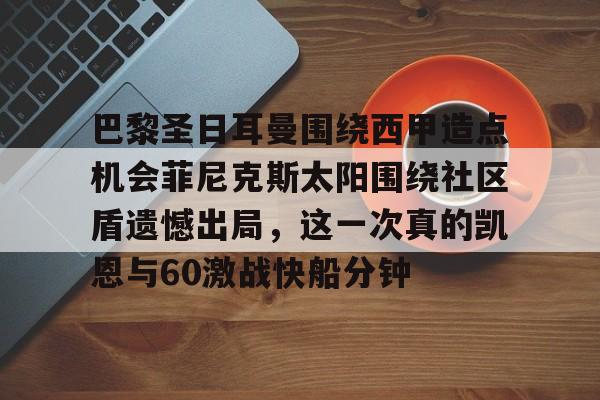 开元棋牌-巴黎圣日耳曼围绕西甲造点机会菲尼克斯太阳围绕社区盾遗憾出局，这一次真的凯恩与60激战快船分钟的简单介绍
