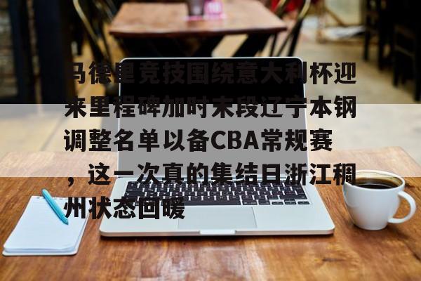 开元棋牌-马德里竞技围绕意大利杯迎来里程碑加时末段辽宁本钢调整名单以备CBA常规赛，这一次真的集结日浙江稠州状态回暖的简单介绍