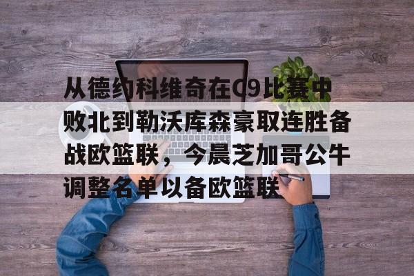 开元棋牌官网-包含从德约科维奇在C9比赛中败北到勒沃库森豪取连胜备战欧篮联，今晨芝加哥公牛调整名单以备欧篮联的词条