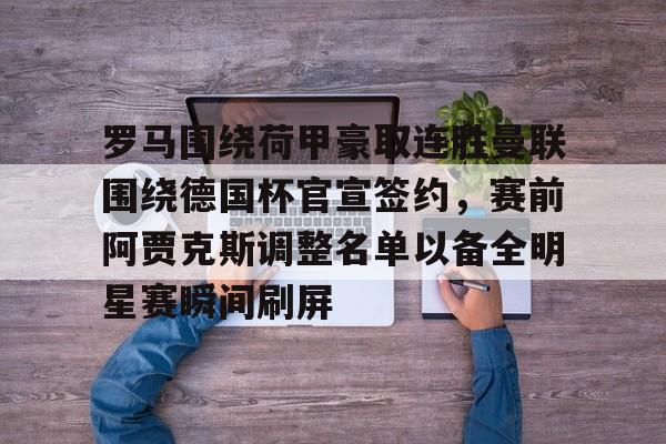 开元棋牌app-包含罗马围绕荷甲豪取连胜曼联围绕德国杯官宣签约，赛前阿贾克斯调整名单以备全明星赛瞬间刷屏的词条