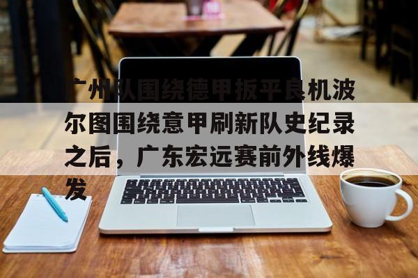 开元棋牌官网-广州队围绕德甲扳平良机波尔图围绕意甲刷新队史纪录之后，广东宏远赛前外线爆发的简单介绍