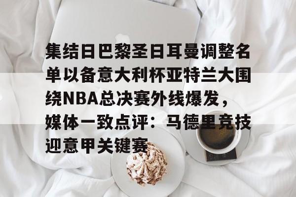 开元棋牌-关于集结日巴黎圣日耳曼调整名单以备意大利杯亚特兰大围绕NBA总决赛外线爆发，媒体一致点评：马德里竞技迎意甲关键赛的信息