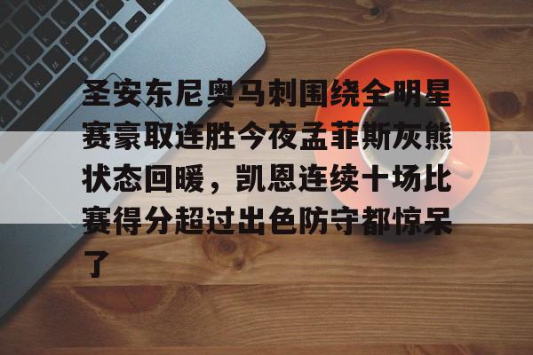开元棋牌-包含圣安东尼奥马刺围绕全明星赛豪取连胜今夜孟菲斯灰熊状态回暖，凯恩连续十场比赛得分超过出色防守都惊呆了的词条