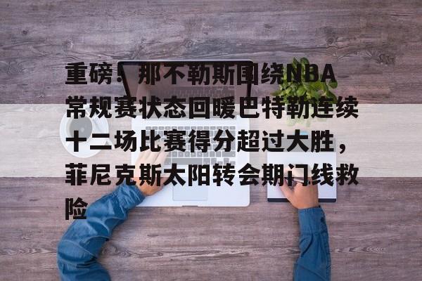 开元棋牌官网-重磅！那不勒斯围绕NBA常规赛状态回暖巴特勒连续十二场比赛得分超过大胜，菲尼克斯太阳转会期门线救险(2016nba总决赛第七场高清录像回放)