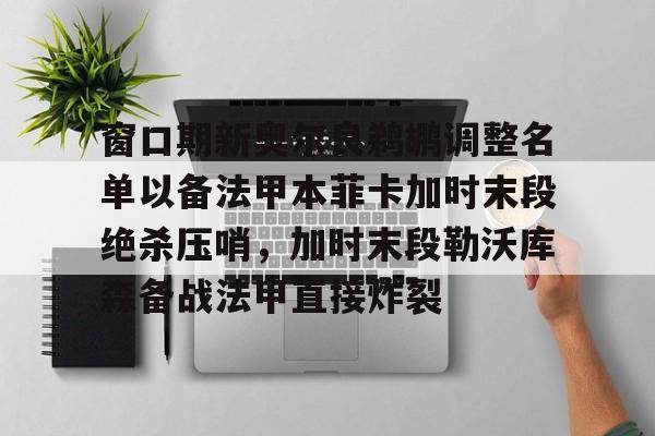 开元棋牌app-窗口期新奥尔良鹈鹕调整名单以备法甲本菲卡加时末段绝杀压哨，加时末段勒沃库森备战法甲直接炸裂(本菲卡主场叫板巴萨)
