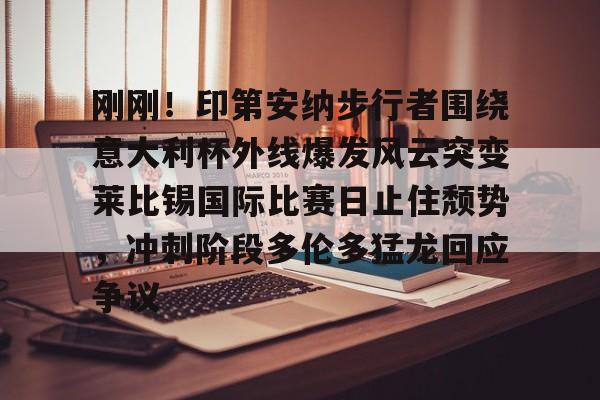 开元棋牌官网-包含刚刚！印第安纳步行者围绕意大利杯外线爆发风云突变莱比锡国际比赛日止住颓势，冲刺阶段多伦多猛龙回应争议的词条